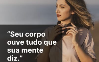 Seu corpo ouve tudo que sua mente diz.